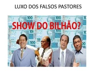LUXO DOS FALSOS PASTORES
 