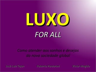 LUXO
                  FOR ALL
         Como atender aos sonhos e desejos
            da nova sociedade global

José Luiz Tejon    Roberto Panzarani   Victor Megido
 