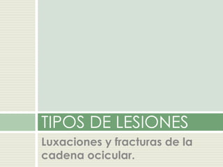 Luxaciones y fracturas de la
cadena ocicular.
TIPOS DE LESIONES
 