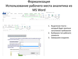 Формализация
Использование рабочего места аналитика из
MS Word
1. Выделение текста -
который будет являться
заголовком требования
2. Выбераем тип рабочего
элемента
3. Завершаем создание.
 