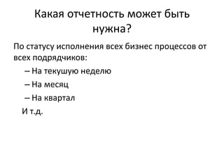 Какая отчетность может быть
нужна?
По статусу исполнения всех бизнес процессов от
всех подрядчиков:
– На текушую неделю
– На месяц
– На квартал
И т.д.
 