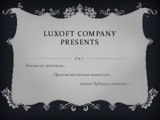 LUXOFT COMPANY
          PRESENTS


Вакансия-фэнтези…

           Приключенческая вакансия….

                      Анонс будущих сеансов….
 