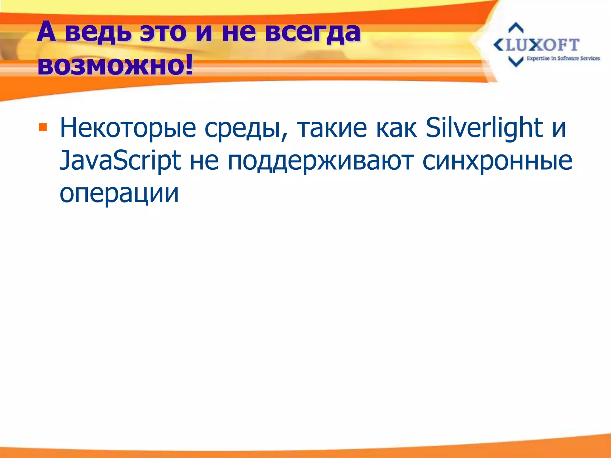 А ведь это и не всегда
возможно!

 Некоторые среды, такие как Silverlight и
  JavaScript не поддерживают синхронные
  операции
 