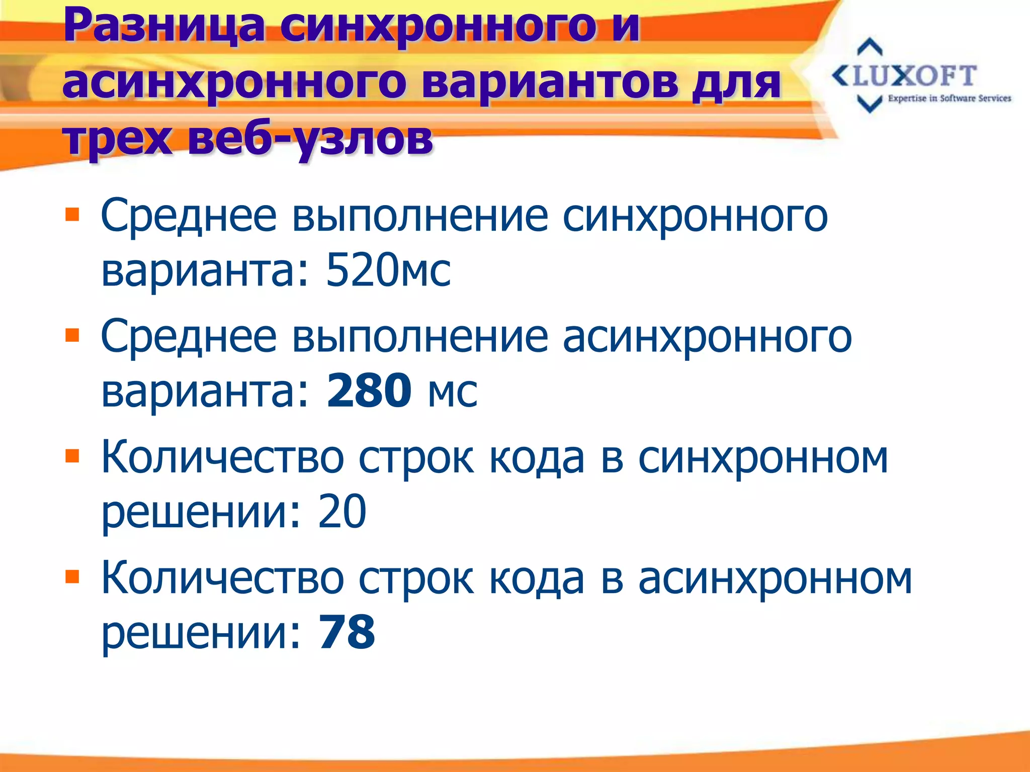 Разница синхронного и
асинхронного вариантов для
трех веб-узлов
 Среднее выполнение синхронного
  варианта: 520мс
 Среднее выполнение асинхронного
  варианта: 280 мс
 Количество строк кода в синхронном
  решении: 20
 Количество строк кода в асинхронном
  решении: 78
 
