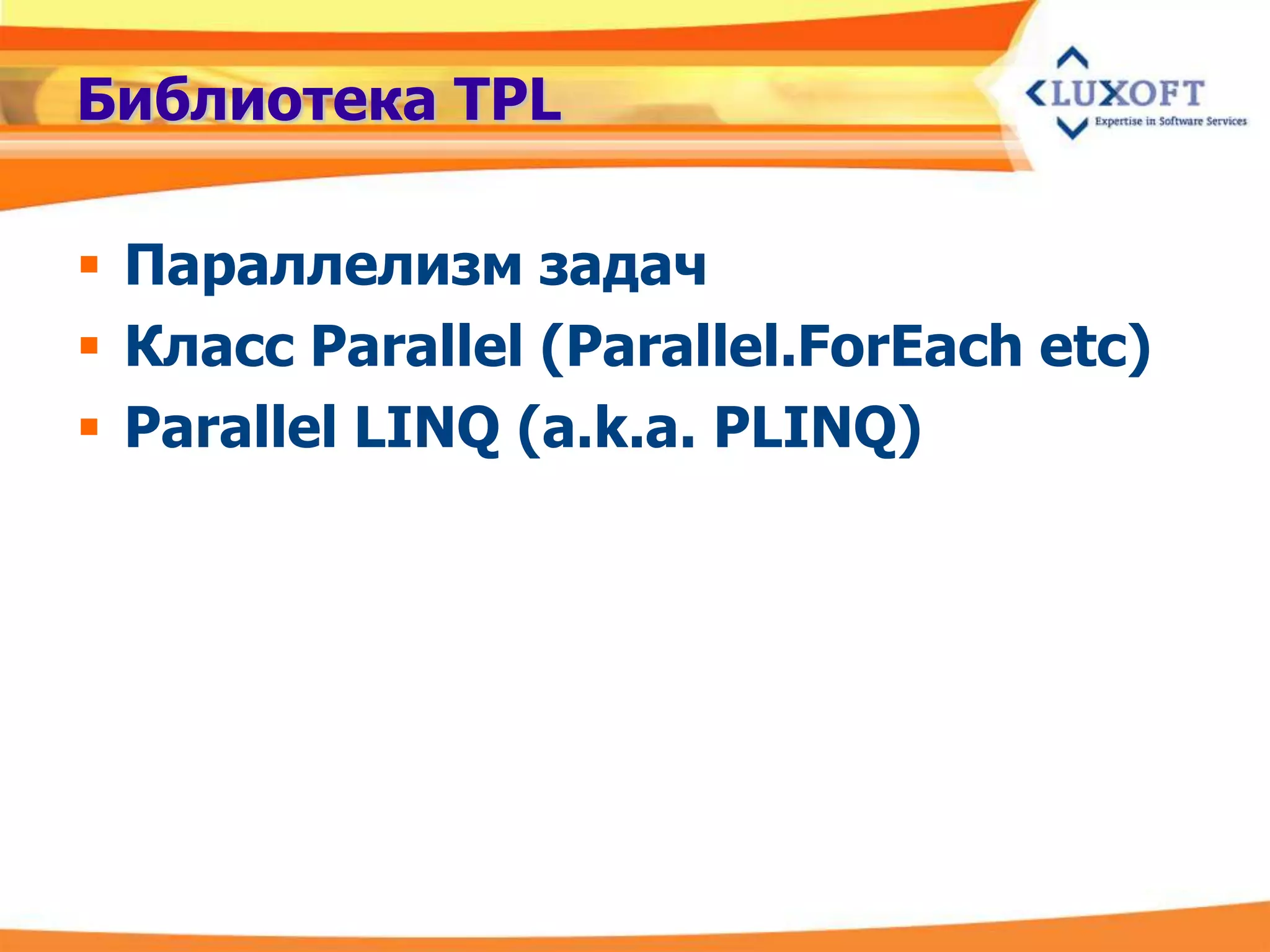 Библиотека TPL

 Параллелизм задач
 Класс Parallel (Parallel.ForEach etc)
 Parallel LINQ (a.k.a. PLINQ)
 