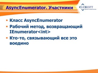 AsyncEnumerator. Участники

 Класс AsyncEnumerator
 Рабочий метод, возвращающий
  IEnumerator<int>
 Кто-то, связывающий все это
  воедино
 