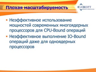 Плохая масштабируемость

 Неэффективное использование
  мощностей современных многоядерных
  процессоров для CPU-Bound операций
 Неэффективное выполнение IO-Bound
  операций даже для одноядерных
  процессоров
 