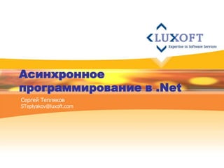 Асинхронное
программирование в .Net
Сергей Тепляков
STeplyakov@luxoft.com
 