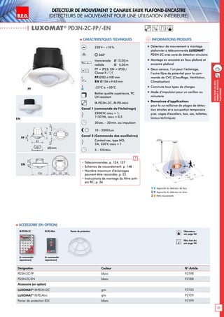 B.E.G. LUXOMAT®
31
DEtecteursdemou-
vementAmontage
plafonnier
DETECTEUR DE MOUVEMENT 2 CANAUX FAUX PLAFOND-ENCASTRE
(dEtecteurs de mouvement pour une utilisation intErieure)
| LUXOMAT®
PD3N-2C-FP/-EN
Désignation Couleur N°-Article
PD3N-2C-FP blanc 92198
PD3N-2C-EN blanc 92188
Accessoire (en option)
LUXOMAT®
IR-PD3N-2C gris 92105
LUXOMAT®
IR-PD-Mini gris 92159
Panier de protection BSK blanc 92199
 Accessoire (en option)
Informations produits Caracteristiques techniques
FP
EN
Approche du détecteur de face
Approche du détecteur en biais
Petits mouvements
1
2
3
230 V~ ±10 %
360°
transversale 	 Ø 10,00m
radiale 	 Ø 6,00m
FP = IP23; EN = IP20 /
Classe II /
FP Ø83 x H81mm
EN Ø106 x H63mm
-25°C à +50°C
Boîtier qualité supérieure, PC
UV-résistant
IR-PD3N-2C, IR-PD-Mini
Canal 1 (commande de l‘éclairage)
2300W, cosϕ = 1;
1150VA, cosϕ = 0,5
30sec. - 30min. ou impulsion
10 - 2000Lux
Canal 2 (Commande des auxiliaires)
Contact sec, type NO,
3A, 230V, cosϕ = 1
5 - 120Min.
 Télécommandes: p. 124, 127
 Schémas de raccordement: p. 148
 Nombre maximum d’éclairages
pouvant être raccordés: p. 22
 Instructions de montage du filtre anti-
arc RC: p. 36
FP
EN
„„ Détecteur de mouvement à montage
plafonnier à télécommande LUXOMAT®
PD3N-2C avec zone de détection circulaire
„„ Montage en encastré en faux plafond et
encastré plafond
„„ Deux canaux, l’un pour l’éclairage,
l’autre libre de potentiel pour la com-
mande de CVC (Chauffage, Ventilation,
Climatisation)
„„ Commute tous types de charges
„„ Mode d‘impulsion pour un carillon ou
minuterie
„„ Domaines d‘application:
pour la surveillance de plages de détec-
tion étroites et à occupation temporaire
p.ex. cages d‘escaliers, box, sas, toilettes,
locaux téchniques
68mm
10 m
6 m
4 m
10m
360°
2,50 m
2
3
1
Obturateurs
voir page 36!
RC
Filtre Anti Arc
voir page 36!
8,58,566
83
20
81
Panier de protection
(à commander
séparément)
(à commander
séparément)
IR-PD3N-2C IR-PD-Mini
2340
106 28 50 28
 