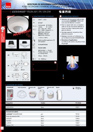 B.E.G. LUXOMAT®
32
DEtecteursdemou-
vementAmontage
plafonnier
DEtecteurs de mouvement RADIO PLAFONNIER
pour l‘Economie d‘Energie, la sEcuritE et le confort
| LUXOMAT®
PD3N-AP/-FP/-EN-ZW
Désignation Couleur N°-Article
PD3N-AP-ZW blanc 92072
PD3N-FP-ZW blanc 92071
PD3N-EN-ZW blanc 92067
Accessoire (en option)
LUXOMAT®
IR-SMARTHOME gris 90162
Panier de protection BSK blanc 92199
A-EN-ZW blanc 92805
A-ST-ZW blanc 92816
A-AP-ZW blanc 92807
Répéteur ZW blanc 92808
 Accessoire (en option)
Informations produits Caracteristiques techniques
Approche du détecteur de face
Approche du détecteur en biais
Petits mouvements
1
2
3
Panier de protection
230V~ ±10%
360°
transversale 	 Ø 10,00m
radiale 	 Ø 6,00m
AP = IP44; FP = IP23;
EN = IP20 / Classe II /
AP Ø106 x H53mm
FP Ø83 x H81mm
EN Ø106 x H63mm
+15°C à +50°C
Boîtier qualité supérieure, PC
UV-résistant
IR-SMARTHOME
Canal radio
868,42MHz /  10mW
Portée radio max. 100m
en champs libre
30sec. - 30min.
10 - 2000Lux
 Pour plus d‘informations à propos
du système radio, veuillez demander
notre catalogue SMARTHOME.
 Télécommandes: p. 125
Bidirectionnel
„„ Détecteur de mouvement radio et télé-
commandable LUXOMAT®
PD3N-ZW
avec zone de détection circulaire
„„ Émet un signal radio vers un récepteur
radio en cas de mouvement détecté ou
lorsqu‘une valeur crépusculaire préré-
glée est atteinte.
„„ Montage apparent, encastré en faux
plafond et encastré
„„ Réglages manuels sur le détecteur ou
par la télécommande IR-SMARTHOME
„„ Domaines d‘application:
surveillance de couloirs, de pièces à loisir,
de garages
Actionneur radio
EN
Prise actionneur
radio ST
RépéteurActionneur radio
AP
(à commander
séparément)
IR-SMARTHOME
AP
FP EN
AP
FP
EN
8,58,566
83
20
81
1934
106
106
90
68mm
Nouveau!
Nouveau!
10 m
6 m
4 m
10m
360°
2,50 m
2
3
1
Obturateurs
voir page 36!
2340
106 28 50 28
 
