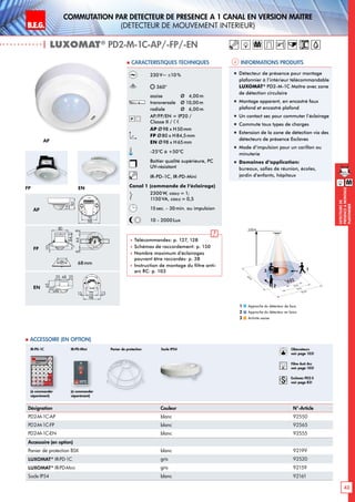 B.E.G. LUXOMAT®
43
DEtecteursde
prEsenceAmontage
plafonnier
Commutation par dEtecteur de prEsence A 1 canal en version MaItre
(dEtecteur de mouvement interieur)
230 V~ ±10 %
360°
assise 	 Ø 4,00m
transversale 	 Ø 10,00m
radiale 	 Ø 6,00m
AP/FP/EN = IP20 /
Classe II /
AP Ø98 x H50mm
FP Ø80 x H84,5mm
EN Ø98 x H65mm
-25°C à +50°C
Boîtier qualité supérieure, PC
UV-résistant
IR-PD-1C, IR-PD-Mini
Canal 1 (commande de l‘éclairage)
2300W, cosϕ = 1;
1150VA, cosϕ = 0,5
15sec. - 30min. ou impulsion
10 - 2000Lux
 Télécommandes: p. 127, 128
 Schémas de raccordement: p. 150
 Nombre maximum d’éclairages
pouvant être raccordés: p. 38
 Instruction de montage du filtre anti-
arc RC: p. 103
| LUXOMAT®
PD2-M-1C-AP/-FP/-EN
Désignation Couleur N°-Article
PD2-M-1C-AP blanc 92550
PD2-M-1C-FP blanc 92565
PD2-M-1C-EN blanc 92555
Accessoire (en option)
Panier de protection BSK blanc 92199
LUXOMAT®
IR-PD-1C gris 92520
LUXOMAT®
IR-PD-Mini gris 92159
Socle IP54 blanc 92161
 Accessoire (en option)
Informations produits Caracteristiques techniques
AP
FP EN
30
80
98
30
8466
30
65
48
98
14
50
14
52
6488
15
84,5
80
15
84,5
80
35
65
16
4825 25
98
72 13131950
106
30
97
64
73
6815
97
15
30
97
48
54
1363
101
2144
98
N L'L N L'L N
L
'
L
70
98
73
61
95
106
88
30
97
64
73
30
97
48
54
6488
8099
641717
801010
30
97
64
73
6815
97
15
30
97
48
54
641717
84
101
6815
97
15
98
72 1313
PD1
PD2 PD4-1C
PD3 PD4
PD4-M-GH
PD4-M-DUO-DIM
70
70
93
106
93
106
35
65
16
4825 25
98
72 1313
30
80
98
30
84
66
30
65
48
98
14
50
14
52
6488
15
84,5
80
15
84,5
80
35
65
16
4825 25
98
72 1313
1950
106
30
97
64
73
6815
97
15
30
97
48
54
1363
101
2144
98
N L'L N L'L N
L
'
L
70
98
73
61
95
106
88
30
97
64
73
30
97
48
54
6488
8099
641717
801010
30
97
64
73
6815
97
15
30
97
48
54
641717
84
101
6815
97
15
98
72 1313
PD1
PD2 PD4-1C
PD3 PD4
PD4-M-GH
PD4-M-DUO-DIM
70
70
93
106
93
106
35
65
16
4825 25
98
72 1313
30
80
98
30
8466
30
65
48
98
14
50
14
52
6488
15
84,5
80
15
84,5
80
35
65
16
4825 25
98
72 13131950
106
30
97
64
73
6815
97
15
30
97
48
54
1363
101
2144
98
N L'L N L'L N
L
'
L
70
98
73
61
95
106
88
30
97
64
73
30
97
48
54
6488
8099
641717
801010
30
97
64
73
6815
97
15
30
97
48
54
641717
84
101
6815
97
15
98
72 1313
PD1
PD2 PD4-1C
PD3 PD4
PD4-M-GH
PD4-M-DUO-DIM
70
70
93
106
93
106
35
65
16
4825 25
98
72 1313
AP
FP
EN
Approche du détecteur de face
Approche du détecteur en biais
Activité assise
1
2
3
Panier de protection Socle IP54
(à commander
séparément)
(à commander
séparément)
IR-PD-1C IR-PD-Mini
M
„„ Détecteur de présence pour montage
plafonnier à l‘intérieur télécommandable
LUXOMAT®
PD2-M-1C Maître avec zone
de détection circulaire
„„ Montage apparent, en encastré faux
plafond et encastré plafond
„„ Un contact sec pour commuter l’éclairage
„„ Commute tous types de charges
„„ Extension de la zone de détection via des
détecteurs de présence Esclaves
„„ Mode d‘impulsion pour un carillon ou
minuterie
„„ Domaines d‘application:
bureaux, salles de réunion, écoles,
jardin d’enfants, hôpitaux
68mm
M
10 m
6 m
4 m
10m
360°
2,50 m
2
3 1
Obturateurs
voir page 103!
RC
Filtre Anti Arc
voir page 103!
Esclaves PD2-S
voir page 83!
 