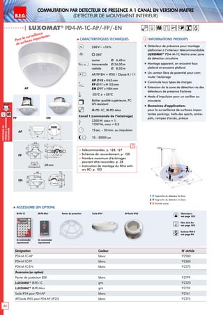 B.E.G. LUXOMAT®
44
DEtecteursde
prEsenceAmontage
plafonnier
Commutation par dEtecteur de prEsence A 1 canal en version MaItre
(dEtecteur de mouvement interieur)
| LUXOMAT®
PD4-M-1C-AP/-FP/-EN
24 m
8 m6,40 m
24m
360°
2,50 m
2
3 1
Informations produits Caracteristiques techniques
AP
FP EN
Approche du détecteur de face
Approche du détecteur en biais
Activité assise
1
2
3
230V~ ±10%
360°
assise 	 Ø 6,40m
transversale 	 Ø 24,00m
radiale 	 Ø 8,00m
AP/FP/EN = IP20 / Classe II /
AP Ø98 x H65mm
FP Ø97 x H103mm
EN Ø97 x H84mm
-25°C à +50°C
Boîtier qualité supérieure, PC
UV-résistant
IR-PD-1C, IR-PD-Mini
Canal 1 (commande de l‘éclairage)
2300W, cosϕ = 1;
1150VA, cosϕ = 0,5
15sec. - 30min. ou impulsion
10 - 2000Lux
 Télécommandes: p. 128, 127
 Schémas de raccordement: p. 150
 Nombre maximum d’éclairages
pouvant être raccordés: p. 38
 Instruction de montage du filtre anti-
arc RC: p. 103
M
98
72 13
6815
97
15
1363
101
2144
98
N L'L N L'L N
L
'
L
70
98
73
61
95
106
88
30
97
64
73
30
97
48
54
801010
30
97
64
73
6815
97
15
30
97
48
54
641717
84
101
6815
97
15
PD4
PD4-M-GH
PD4-M-DUO-DIM
93
106
93
106
98
72 13
6815
97
15
1363
101
2144
98
N L'L N L'L N
L
'
L
70
98
73
61
95
106
88
30
97
64
73
30
97
48
54
801010
30
97
64
73
6815
97
15
30
97
48
54
641717
84
101
6815
97
15
PD4
PD4-M-GH
PD4-M-DUO-DIM
93
106
93
106
AP
FP
EN
Désignation Couleur N°-Article
PD4-M-1C-AP blanc 92580
PD4-M-1C-FP blanc 92585
PD4-M-1C-EN blanc 92575
Accessoire (en option)
Panier de protection BSK blanc 92199
LUXOMAT®
IR-PD-1C gris 92520
LUXOMAT®
IR-PD-Mini gris 92159
Socle IP54 pour PD4-AP blanc 92161
AP-Socle IP65 pour PD4-AP (IP20) blanc 92375
 Accessoire (en option)
Panier de protection
(à commander
séparément)
(à commander
séparément)
IR-PD-1C IR-PD-Mini
Pour la surveillance
de surfaces importantes
„„ Détecteur de présence pour montage
plafonnier à l‘intérieur télécommandable
LUXOMAT®
PD4-M-1C Maître avec zone
de détection circulaire
„„ Montage apparent, en encastré faux
plafond et encastré plafond
„„ Un contact libre de potentiel pour com-
muter l’éclairage
„„ Commute tous types de charges
„„ Extension de la zone de détection via des
détecteurs de présence Esclaves
„„ Mode d‘impulsion pour un carillon ou
minuterie
„„ Domaines d‘application:
pour la surveillance de surfaces impor-
tantes parkings, halls des sports, entre-
pôts, rampes d‘accès, préaux
68mm
M
Socle IP54 Obturateurs
voir page 103!
RC
Filtre Anti Arc
voir page 103!
Esclaves PD4-S
voir page 84!
AP-Socle IP65
63
98
98
 