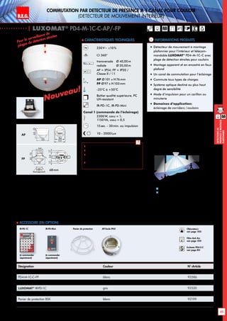 B.E.G. LUXOMAT®
45
DEtecteursde
prEsenceAmontage
plafonnier
M
M
Commutation par dEtecteur de prEsence A 1 canal pour couloir
(dEtecteur de mouvement interieur)
| LUXOMAT®
PD4-M-1C-C-AP/-FP
2,50 m
40 m
20 m
3m5m
2
1
Informations produits Caracteristiques techniques
Marche dans l‘axe du couloir
Marche perpendiculaire à l‘axe du couloir
1
2
Désignation Couleur N°-Article
PD4-M-1C-C-AP blanc 92587
PD4-M-1C-C--FP blanc 92586
Accessoire (en option)
LUXOMAT®
IR-PD-1C gris 92520
LUXOMAT®
IR-PD-Mini gris 92159
Panier de protection BSK blanc 92199
AP-Socle IP65 pour PD4-AP (IP54) blanc 92376
 Accessoire (en option)
230 V~ ±10 %
360°
transversale 	 Ø 40,00m
radiale 	 Ø 20,00m
AP = IP54; FP = IP20 /
Classe II /
AP Ø101 x H 76 mm
FP Ø 97 x H103mm
-25°C à +50°C
Boîtier qualité supérieure, PC
UV-résistant
IR-PD-1C, IR-PD-Mini
Canal 1 (commande de l‘éclairage)
2300W, cosϕ = 1;
1150VA, cosϕ = 0,5
15sec. - 30min. ou impulsion
10 - 2000Lux
 Télécommandes: p. 128, 127
 Schémas de raccordement: p. 149
 Nombre maximum d’éclairages
pouvant être raccordés: p. 38
 Instruction de montage du filtre anti-
arc RC: p. 103
Pour la surveillance de
plages de détection étroites
„„ Détecteur de mouvement à montage
plafonnier pour l’intérieur et télécom-
mandable LUXOMAT®
PD4-M-1C-C avec
plage de détection étroites pour couloirs
„„ Montage apparent et en encastré en faux
plafond
„„ Un canal de commutation pour l’éclairage
„„ Commute tous types de charges
„„ Système optique destiné au plus haut
degré de sensibilité
„„ Mode d‘impulsion pour un carillon ou
minuterie
„„ Domaines d‘application:
éclairage de corridors / couloirs
(à commander
séparément)
(à commander
séparément)
IR-PD-Mini Panier de protection Obturateurs
voir page 103!
RC
Filtre Anti Arc
voir page 103!
Esclaves PD4-S-C
voir page 85!
IR-PD-1C
FP
AP
80
98
8465
98
50
14
52
6488
15
84,5
80
35
65
16
4825 25
98
72 1313
1950
106
30
97
64
73
6815
97
15
30
97
48
54
1363
101
2144
98
N L'L N L'L N
L
'
L
70
98
73
61
95
106
88
30
97
64
73
30
97
48
54
6488
8099
641717
801010
30
97
64
73
6815
97
15
30
97
48
54
641717
84
101
6815
97
15
98
72 1313
D1
PD4-1C
PD3 PD4
PD4-M-GH
PD4-M-DUO-DIM
70
70
93
106
93
106
98
72 1313
68mm
AP
FP
AP-Socle IP65
Nouveau!
Nouveau!
1363
101
84
101
 
