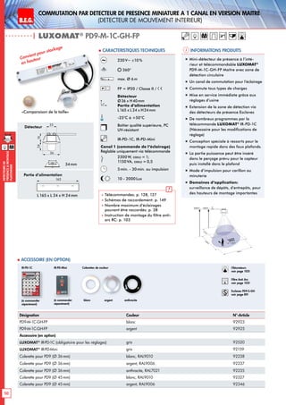 B.E.G. LUXOMAT®
50
DEtecteursde
prEsenceAmontage
plafonnier
Commutation par dEtecteur de prEsence miniature A 1 canal en version MaItre
(dEtecteur de mouvement interieur)
| LUXOMAT®
PD9-M-1C-GH-FP
Informations produits Caracteristiques techniques
Désignation Couleur N°-Article
PD9-M-1C-GH-FP blanc 92923
PD9-M-1C-GH-FP argent 92925
Accessoire (en option)
LUXOMAT®
IR-PD-1C (obligatoire pour les réglages) gris 92520
LUXOMAT®
IR-PD-Mini gris 92159
Colerette pour PD9 (Ø 36mm) blanc, RAL9010 92238
Colerette pour PD9 (Ø 36mm) argent, RAL9006 92237
Colerette pour PD9 (Ø 36mm) anthracite, RAL7021 92235
Colerette pour PD9 (Ø 45mm) blanc, RAL9010 92327
Colerette pour PD9 (Ø 45mm) argent, RAL9006 92346
 Accessoire (en option)
Convient pour stockage
en hauteur 230V~ ±10 %
360°
max. Ø 6m
FP = IP20 / Classe II /
Détecteur
Ø36 x H40mm
Partie d’alimentation
L165 x L 24 x H24mm
-25°C à +50°C
Boîtier qualité supérieure, PC
UV-résistant
IR-PD-1C, IR-PD-Mini
Canal 1 (commande de l‘éclairage)
Réglable uniquement via télécommande
2300W, cosϕ = 1;
1150VA, cosϕ = 0,5
5min. - 30min. ou impulsion
10 - 2000Lux
 Télécommandes: p. 128, 127
 Schémas de raccordement: p. 149
 Nombre maximum d’éclairages
pouvant être raccordés: p. 38
 Instruction de montage du filtre anti-
arc RC: p. 103
„„ Mini-détecteur de présence à l’inté-
rieur et télécommandable LUXOMAT®
PD9-M-1C-GH-FP Maître avec zone de
détection circulaire
„„ Un canal de commutation pour l’éclairage
„„ Commute tous types de charges
„„ Mise en service immédiate grâce aux
réglages d’usine
„„ Extension de la zone de détection via
des détecteurs de présence Esclaves
„„ De nombreux programmes par la
télécommande LUXOMAT®
IR-PD-1C
(Nécessaire pour les modifications de
réglage)
„„ Conception spéciale à ressorts pour le
montage rapide dans des faux plafonds.
„„ La partie puissance peut être inséré
dans le perçage prévu pour le capteur
puis installé dans le plafond
„„ Mode d‘impulsion pour carillon ou
minuterie
„„ Domaines d‘application:
surveillance de dépôts, d‘entrepôts, pour
des hauteurs de montage importantes
M
6,00 m10,00 m RJ
360°
6,00m
6,00m
3,50m
3,50m
45
25
1216
165
Détecteur
Partie d’alimentation
L 165 x L 24 x H 24mm
Colerettes de couleur
blanc anthraciteargent
36
24
25
16
165
(à commander
séparément)
IR-PD-1C
(à commander
séparément)
IR-PD-Mini
«Comparaison de la taille»
34mm
M
Obturateurs
voir page 103!
RC
Filtre Anti Arc
voir page 103!
Esclaves PD9-S-GH
voir page 89!
 