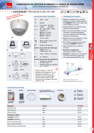 B.E.G. LUXOMAT®
57
DEtecteursde
prEsenceAmontage
plafonnier
M
commutation par détecteur de présence à 2 canaux en version maitre
(détecteur de mouvement interieur)
| LUXOMAT®
PD4-M-2C-C-AP/-FP/-EN
Informations produits Caracteristiques techniques
M
Désignation Couleur N°-Article
PD4-M-2C-C-AP blanc 92440
PD4-M-2C-C-FP blanc 92143
PD4-M-2C-C-EN blanc 92443
Accessoire (en option)
LUXOMAT®
IR-PD-2C gris 92475
LUXOMAT®
IR-PD-Mini gris 92159
Panier de protection BSK blanc 92199
Bras mural pour PD4-C-AP blanc 92441
AP-Socle IP65 pour PD4-AP (IP54) blanc 92376
 Accessoire (en option)
Panier de protection
(à commander
séparément)
(à commander
séparément)
IR-PD-2C IR-PD-Mini
230V~ ±10%
360°
transversale 	 Ø 40,00m
radiale 	 Ø 20,00m
AP = IP54; FP/EN = IP20 /
Classe II /
AP Ø101 x H76mm
FP Ø97 x H103mm
EN Ø97 x H84mm
-25°C à +50°C
Boîtier qualité supérieure, PC
UV-résistant
IR-PD-2C, IR-PD-Mini
Canal 1 (commande de l‘éclairage)
2300 W, cosϕ = 1;
1150VA, cosϕ = 0,5
15sec. - 30min. ou impulsion
10 - 2000Lux
Canal 2 (commande des auxiliaires)
Contact sec, type NO,
3A, 230V, cosϕ = 1
Impulsion d’alarme, impulsion
ou 5 - 120min.
 Télécommandes: p. 129, 127
 Schémas de raccordement: p. 151
 Exemples d’installation: p. 163
 Nombre maximum d’éclairages
pouvant être raccordés: p. 38
 Instruction de montage du filtre anti-
arc RC: p. 103
AP
FP EN
98
72 13
6815
97
15
1363
101
2144
98
N L'L N L'L N
L
'
L
70
98
73
61
95
106
88
30
97
64
73
30
97
48
54
801010
30
97
64
73
6815
97
15
30
97
48
54
641717
84
101
6815
97
15
C
3 PD4
PD4-M-GH
PD4-M-DUO-DIM
93
106
93
106
98
72 13
6815
97
15
1363
101
2144
98
N L'L N L'L N
L
'
L
70
98
73
61
95
106
88
30
97
64
73
30
97
48
54
801010
30
97
64
73
6815
97
15
30
97
48
54
641717
84
101
6815
97
15
C
3 PD4
PD4-M-GH
PD4-M-DUO-DIM
93
106
93
106
AP
FP
EN
Pour la surveillance de
plages de détection étroites
2,50 m
40 m
20 m
3m5m
2
1
marche dans l‘axe du couloir
marche perpendiculaire à l‘axe du couloir
1
2
„„ Détecteur de présence pour montage
plafonnier à l‘intérieur et télécommanda-
ble LUXOMAT®
PD4-M-2C-C Maître avec
zone de détection circulaire
„„ Montage apparent, en encastré en faux
plafond et encastré plafond
„„ Deux canaux de commutation, l’un pour
l’éclairage, l’autre libre de potentiel
pour la commande de CVC (Chauffage,
Ventilation, Climatisation)
„„ Extension de la zone de détection via des
détecteurs de présence Esclaves
„„ De nombreux programmes par la télé-
commande LUXOMAT®
IR-PD-2C
„„ Mode d‘impulsion pour carillon ou
minuterie
„„ Domaines d‘application:
éclairage de corridors/couloirs
„„ Attention: les détecteurs qui ont été livrés
avant 2012, doivent être programmés
avec la télécommande IR-PD (p. 113).
Bras mural pour PD4-C-AP
(également adapté à PD2-/PD4-AP)
68mm
Obturateurs
voir page 103!
RC
Filtre Anti Arc
voir page 103!
Esclaves PD4-S-C
voir page 85!
AP-Socle IP65
63
101
98
13
 