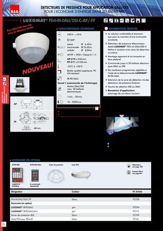 B.E.G. LUXOMAT®
74
DEtecteursde
prEsenceAmontage
plafonnier
DETECTEURS DE PRESENCE POUR APPLiCATION DALI/DSI
POUR L‘ECONOMIE D‘ENERGIE DANS LES BATIMENTS
| LUXOMAT®
PD4-M-DALI/DSI-C-AP/-FP
Informations produits Caracteristiques techniques
AP
FP
Pour DALI/DSI avec une
zone de détection étroite
98
72 13
6815
97
15
1363
101
2144
98
N L'L N L'L N
L
'
L
70
98
73
61
95
106
88
30
97
64
73
30
97
48
54
801010
30
97
64
73
6815
97
15
30
97
48
54
641717
84
101
6815
97
15
PD4
PD4-M-GH
PD4-M-DUO-DIM
93
106
93
106
AP
FP
230V~ ±10 %
360°
assise 	 Ø 6,40m
transversale 	 Ø 24,00m
radiale 	 Ø 8,00m
AP/FP = IP20 / Classe II /
AP Ø98 x H65mm
FP Ø97 x H103mm
-25°C à +50°C
Boîtier qualité supérieure, PC
UV-résistant
IR-PD-DALI
Canal 1 (commande de l‘éclairage)
DALI
Maître DALI/DSI
max. 50 ballasts
électroniques
1min. - 30min.
10 - 2000Lux
 Télécommande p. 139, 142
 Schémas de raccordement: p. 155
„„ La solution confortable et économi-
que pour le maintien d‘une luminosité
constante
„„ Détecteur de présence télécomman-
dable LUXOMAT®
PD4-M-DALI/DSI-C
Maître à variation avec zone de détection
circulaire
„„ Montage apparent et en encastré en
faux plafond
„„ Commande jusqu‘à 50 ballasts électroni-
ques DALI ou DSI
„„ De nombreux programmes réglables à
l’aide de la télécommande LUXOMAT®
IR-PD-DALI
„„ Extension de la zone de détection via des
détecteurs de présence Esclaves
„„ Touche de sélection DSI ou DALI
„„ Domaines d‘application:
éclairage de corridors/couloirs
Désignation Couleur N°-Article
PD4-M-DALI/DSI-C-AP blanc 92530
PD4-M-DALI/DSI-C-FP blanc 92328
Accessoire (en option)
LUXOMAT®
IR-PD-DALI gris 92094
LUXOMAT®
IR-PD-DALI-Mini gris 92112
Panier de protection BSK blanc 92199
Socle IP54 pour PD4-AP blanc 92161
 Accessoire (en option)
Panier de protection Socle IP54
(separat zu
bestellen)
IR-PD-DALI
68mm
2,50 m
40 m
20 m
3m5m
2
1
Marche dans l‘axe du couloir
Marche perpendiculaire à l‘axe du couloir
1
2
DALI63
98
98
DALI
Obturateurs
voir page 103!
Esclaves PD4-S
voir page 85!
NOUVEAU!
NOUVEAU!
(à commander
séparément)
IR-PD-DALI-Mini
 
