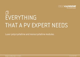 EVERYTHING
THAT A PV EXPERT NEEDS
                                  PRÄ
                                  PRÄSENTATIONSTITEL
                                  THEMA
Luxor polycrystalline and monocrystalline modules.




Energy in a different light I 14.10.2011       © Luxor Solar GmbH
 
