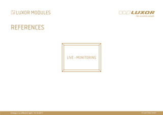 LUXOR MODULES

REFERENCES



                                           LIVE - MONITORING
                                                  PRÄ
                                                  PRÄSENTATIONSTITEL
                                                  THEMA




Energy in a different light I 14.10.2011                        © Luxor Solar GmbH
 