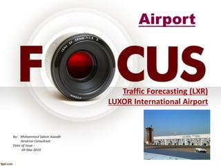 Traffic Forecasting (LXR)
LUXOR International Airport
By: Mohammed Salem Awadh
Aviation Consultant
Date of Issue :
04 Mar 2019
Airport
 