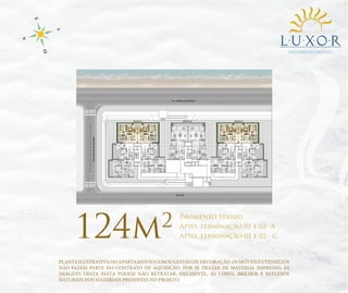 OCEANO ATLÂNTICO

124m

2

Pavimento térreo
Apto. terminação 01 e 02- A
Apto. terminação 01 e 02 - c

PLANTA ILUSTRATIVA DO APARTAMENTO COM SUGESTÃO DE DECORAÇÃO. OS MÓVEIS E UTENSÍLIOS
NÃO FAZEM PARTE DO CONTRATO DE AQUISIÇÃO. POR SE TRATAR DE MATERIAL IMPRESSO, AS
IMAGENS DESTA PASTA PODEM NÃO RETRATAR, FIELMENTE, AS CORES, BRILHOS E REFLEXOS
NATURAIS DOS MATERIAIS PRESENTES NO PROJETO.

 