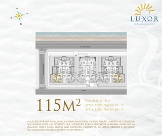 OCEANO ATLÂNTICO

115m

2

Pavimento tipo

Apto. terminação 05 - A
Apto. terminação 06 - C

PLANTA ILUSTRATIVA DO APARTAMENTO COM SUGESTÃO DE DECORAÇÃO. OS MÓVEIS E UTENSÍLIOS
NÃO FAZEM PARTE DO CONTRATO DE AQUISIÇÃO. POR SE TRATAR DE MATERIAL IMPRESSO, AS
IMAGENS DESTA PASTA PODEM NÃO RETRATAR, FIELMENTE, AS CORES, BRILHOS E REFLEXOS
NATURAIS DOS MATERIAIS PRESENTES NO PROJETO.

 