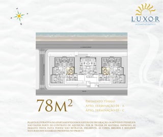 OCEANO ATLÂNTICO

78m

2

Pavimento térreo
Apto. terminação 04 - a
Apto. terminação 03 - c

PLANTA ILUSTRATIVA DO APARTAMENTO COM SUGESTÃO DE DECORAÇÃO. OS MÓVEIS E UTENSÍLIOS
NÃO FAZEM PARTE DO CONTRATO DE AQUISIÇÃO. POR SE TRATAR DE MATERIAL IMPRESSO, AS
IMAGENS DESTA PASTA PODEM NÃO RETRATAR, FIELMENTE, AS CORES, BRILHOS E REFLEXOS
NATURAIS DOS MATERIAIS PRESENTES NO PROJETO.

 