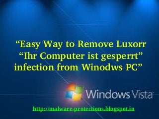 “Easy Way to Remove Luxorr 
 “Ihr Computer ist gesperrt” 
infection from Winodws PC”  



   http://malware-protections.blogspot.in
 
