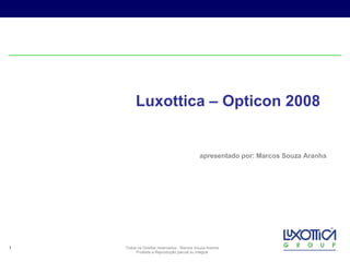 Luxottica – Opticon 2008 apresentado por: Marcos Souza Aranha Todos os Direitos reservados - Marcos Souza Aranha Proibida a Reprodução parcial ou integral 