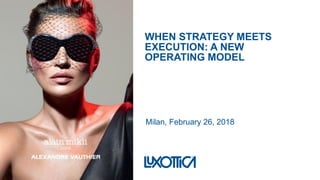 WHEN STRATEGY MEETS
EXECUTION: A NEW
OPERATING MODEL
Milan, February 26, 2018
 