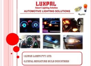 AUTOMOTIVE LIGHTING SOLUTIONS
•ALWAR LAMPS PVT. LTD.
•LUXPAL MINIATURE BULB INDUSTRIES
 