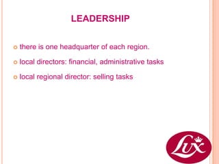 LEADERSHIP


   there is one headquarter of each region.

   local directors: financial, administrative tasks

   local regional director: selling tasks
 
