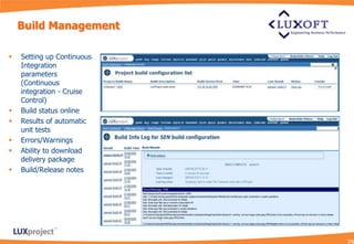 Build Management

   Setting up Continuous
    Integration
    parameters
    (Continuous
    integration - Cruise
    Control)
   Build status online
   Results of automatic
    unit tests
   Errors/Warnings
   Ability to download
    delivery package
   Build/Release notes
 
