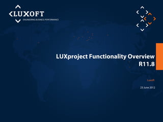 LUXproject Functionality Overview
                            R11.8

                                 Luxoft

                            23 June 2012
 