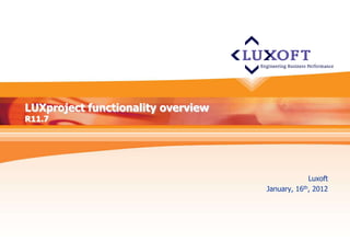 LUXproject functionality overview
R11.7




                                                 Luxoft
                                    January, 16th, 2012
 