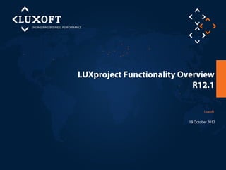 LUXproject Functionality Overview
                            R12.1

                                  Luxoft

                          19 October 2012
 