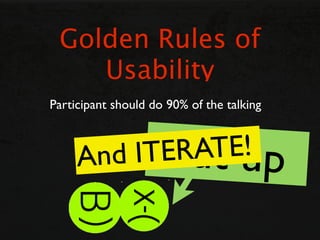 Golden Rules of
    Usability
Participant should do 90% of the talking



     An Sh
       d ITE RuTEup
              At !
 