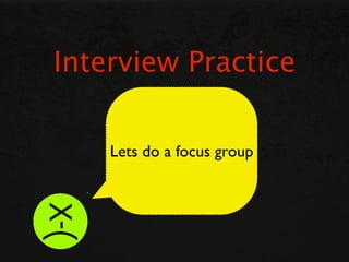 Interview Practice

    Lets do a focus group
 