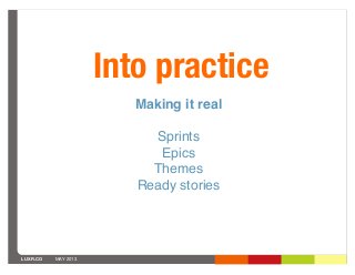 LUXR.CO MAY 2013
Into practice
Making it real
Sprints
Epics
Themes
Ready stories
 