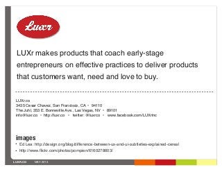 LUXR.CO MAY 2013
LUXr makes products that coach early-stage
entrepreneurs on effective practices to deliver products
that ...
