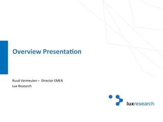 1	1	
Overview	Presenta-on	
	
	
	
Ruud	Vermeulen	–		Director	EMEA	
Lux	Research	
	
	
	
	
	
	
	
 