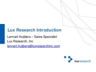 Lux Research Introduction 
Lennart Huijbers – Sales Specialist 
Lux Research, Inc 
lennart.huijbers@luxresearchinc.com 
 