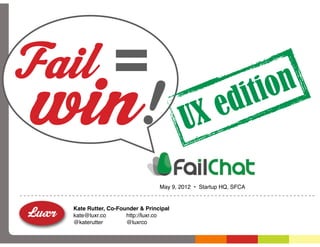 Fail =
win!                                     UX e             di ti on

                                 May 9, 2012 • Startup HQ, SFCA


  Kate Rutter, Co-Founder & Principal
  kate@luxr.co       http://luxr.co
  @katerutter        @luxrco
 