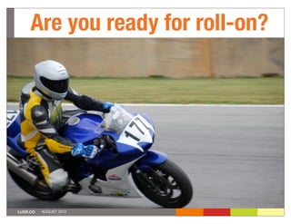 Are you ready for roll-on?




LUXR.CO   AUGUST 2012
 