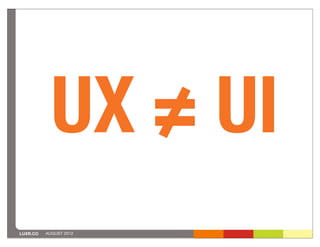 UX ≠ UI
LUXR.CO   AUGUST 2012
 