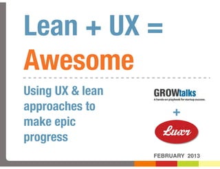Lean + UX =
Awesome
Using UX & lean
approaches to          +
make epic
progress
                  FEBRUARY 2013
 