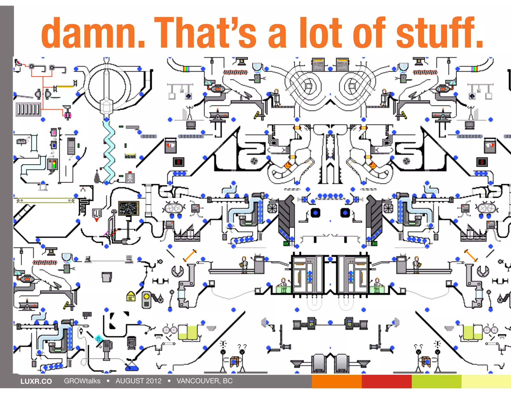 damn. That’s a lot of stuff.




LUXR.CO   GROWtalks • AUGUST 2012 • VANCOUVER, BC
 