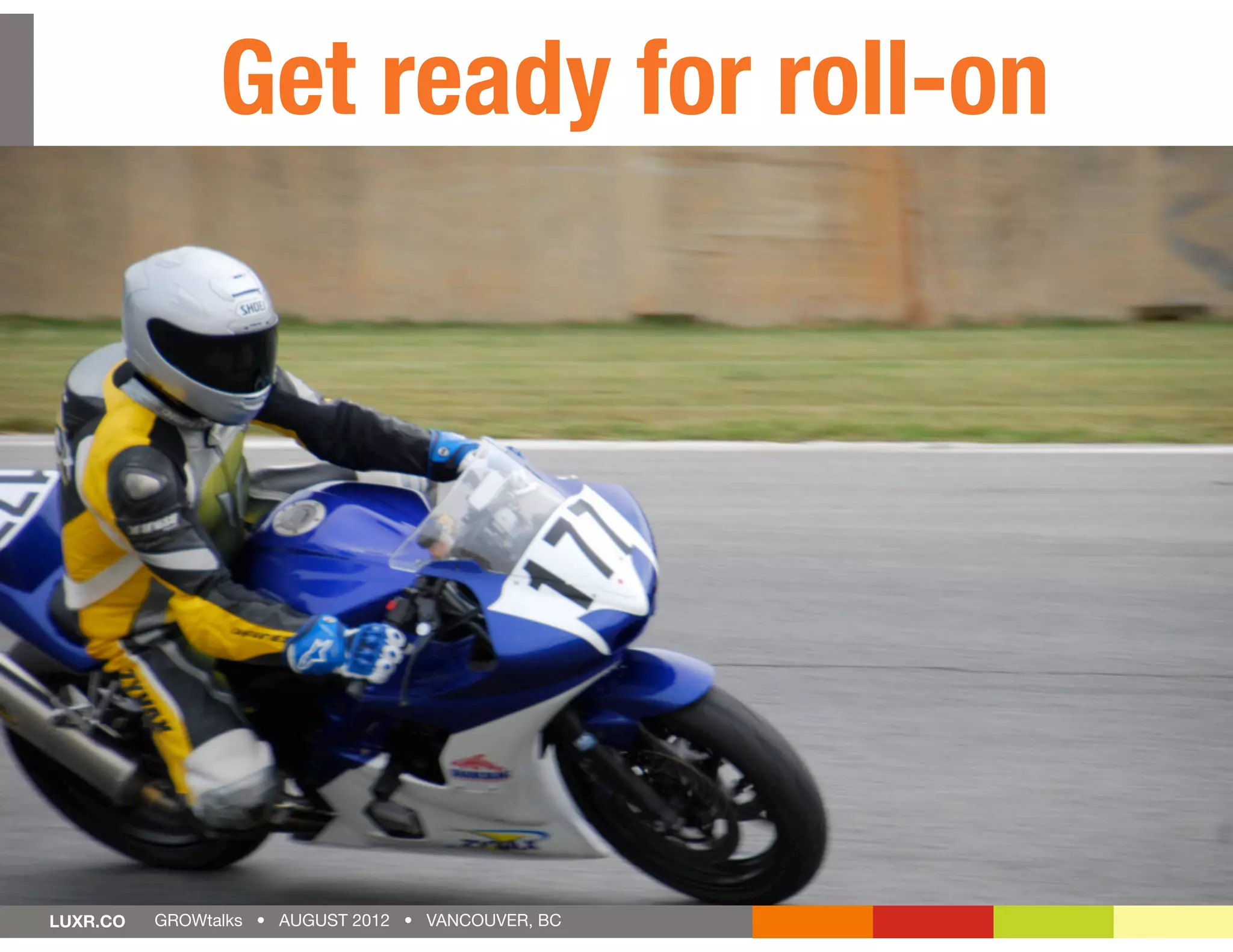 Get ready for roll-on




LUXR.CO   GROWtalks • AUGUST 2012 • VANCOUVER, BC
 