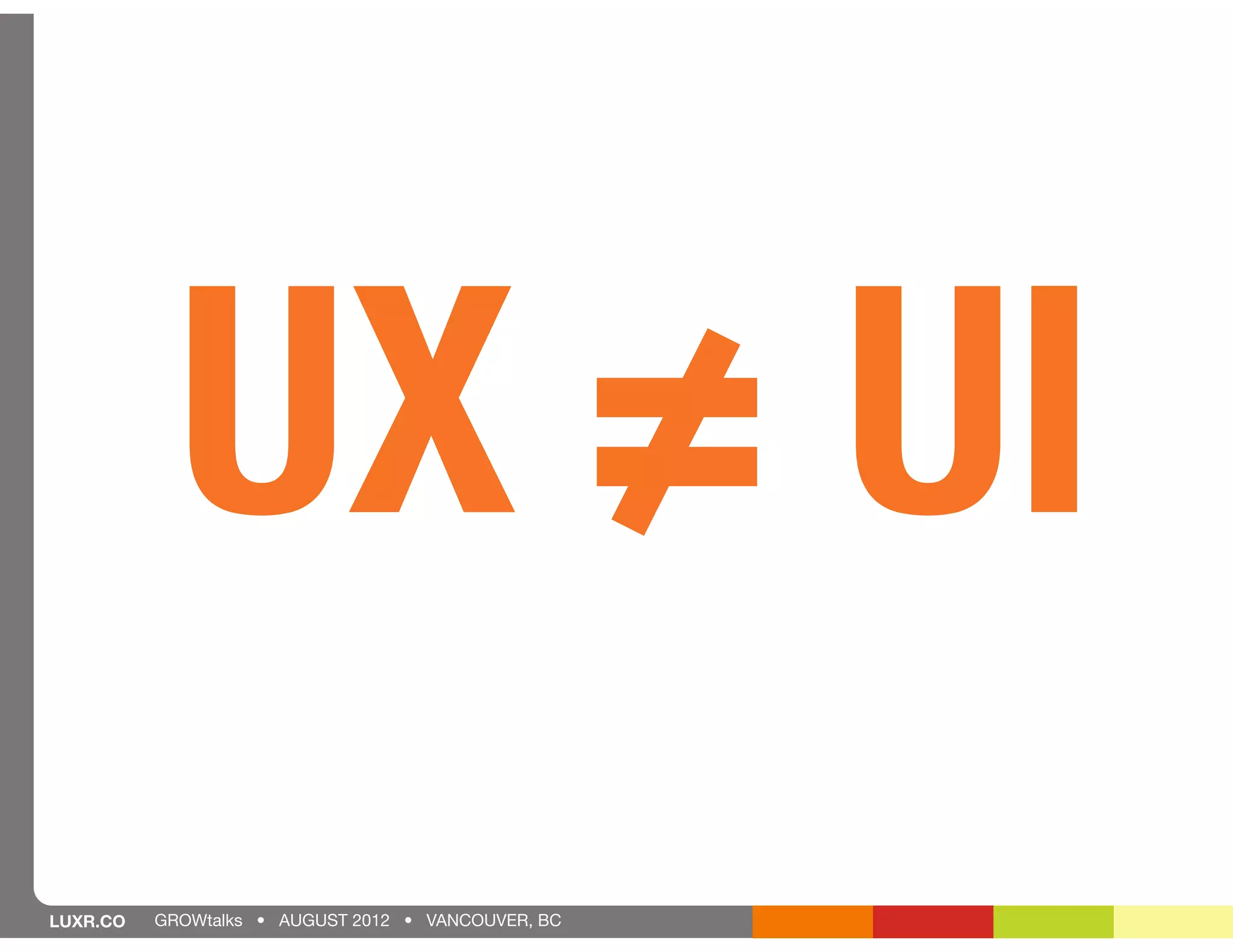 UX ! UI
LUXR.CO   GROWtalks • AUGUST 2012 • VANCOUVER, BC
 