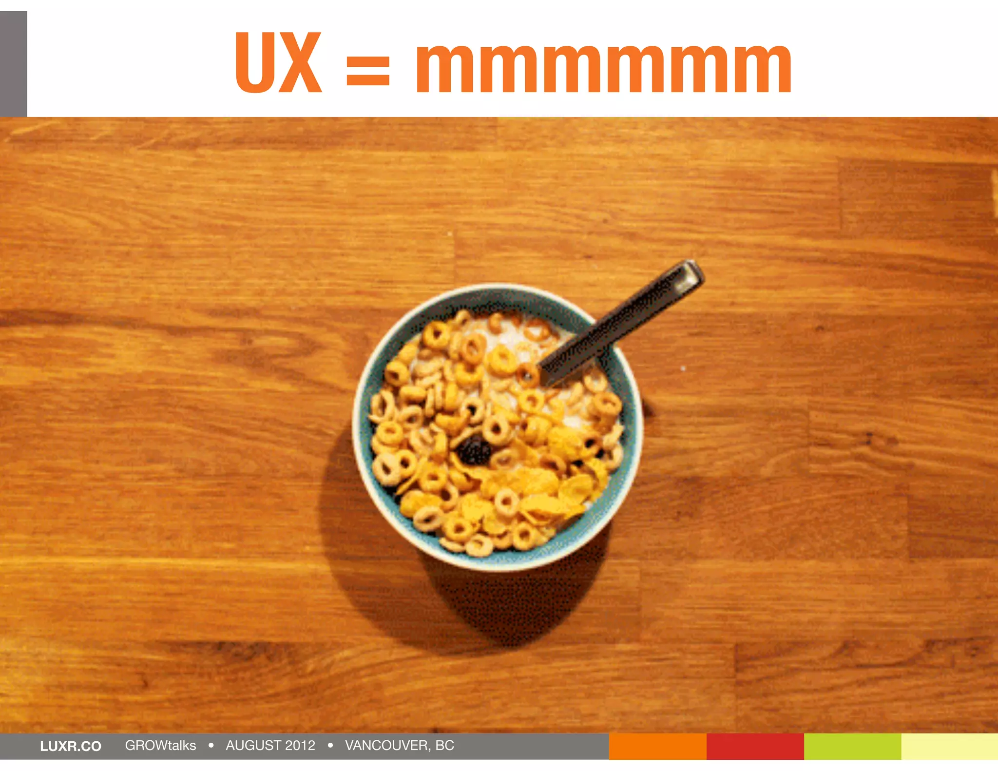 UX = mmmmmm




LUXR.CO   GROWtalks • AUGUST 2012 • VANCOUVER, BC
 