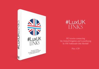 #LuxUK
LINKS
150 stories connecting
the United Kingdom and Luxembourg
by HM Ambassador John Marshall
Price : €39
 